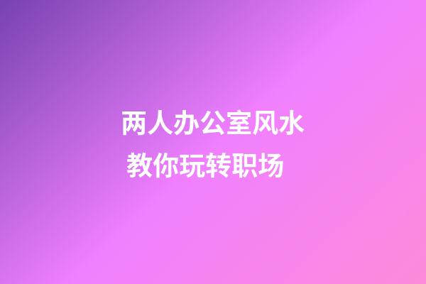 两人办公室风水 教你玩转职场